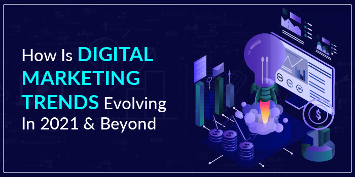 How is digital marketing trends evolving in 2021 & beyond